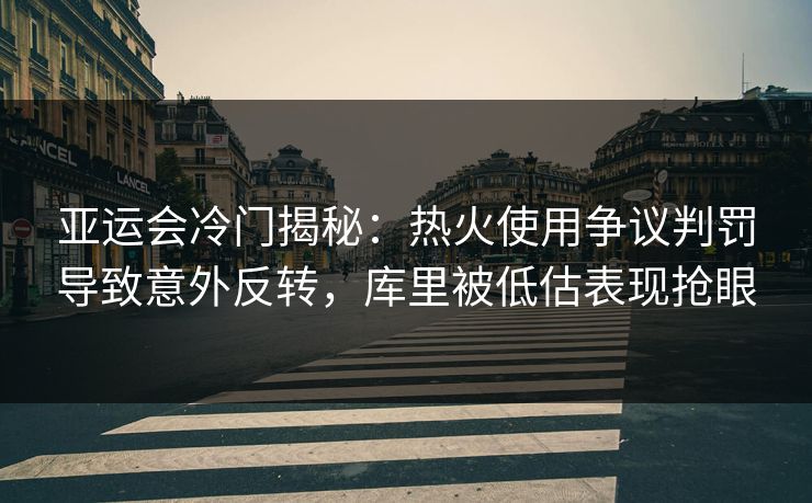 亚运会冷门揭秘:热火使用争议判罚导致意外反转,库里被低估表现抢眼 亚运会冷门揭秘:热火使用争议判罚导致意外反转,库里被低估表现抢眼