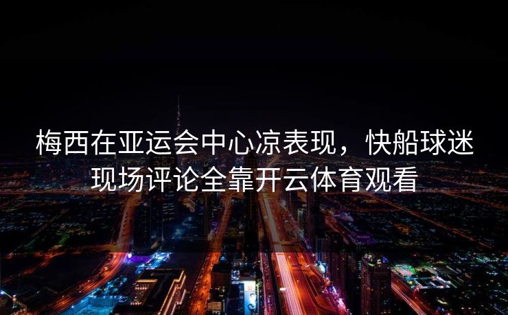 梅西在亚运会中心凉表现，快船球迷现场评论全靠开云体育观看