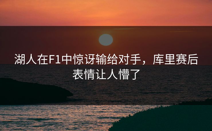 湖人在F1中惊讶输给对手，库里赛后表情让人懵了