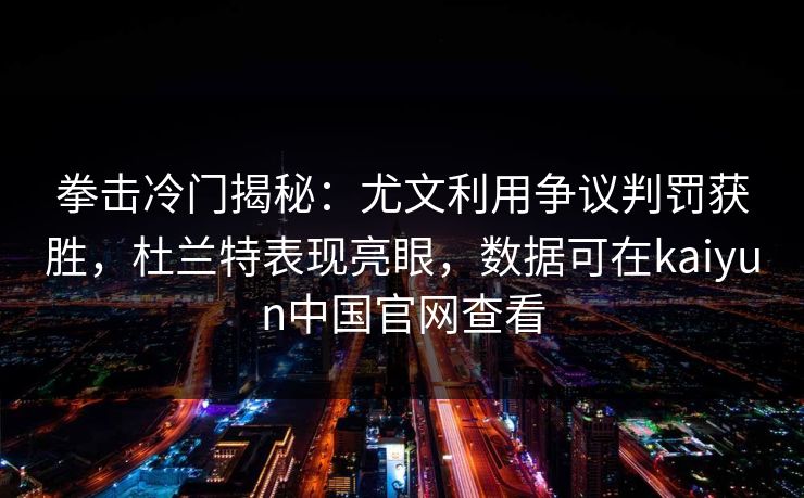拳击冷门揭秘：尤文利用争议判罚获胜，杜兰特表现亮眼，数据可在kaiyun中国官网查看
