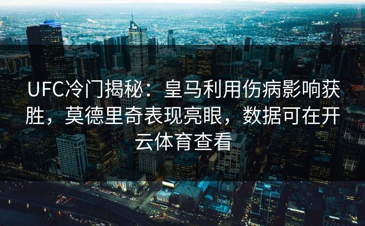 UFC冷门揭秘：皇马利用伤病影响获胜，莫德里奇表现亮眼，数据可在开云体育查看