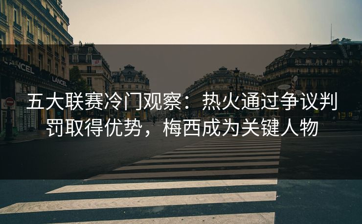 五大联赛冷门观察：热火通过争议判罚取得优势，梅西成为关键人物