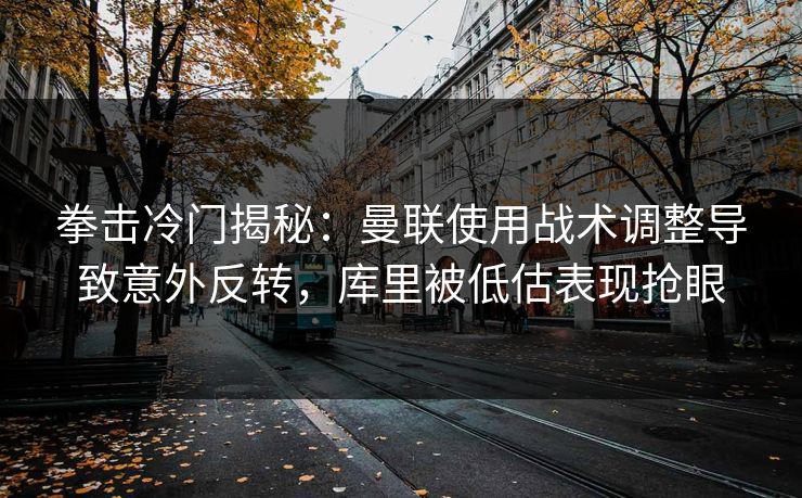 拳击冷门揭秘:曼联使用战术调整导致意外反转,库里被低估表现抢眼 拳击冷门揭秘:曼联使用战术调整导致意外反转,库里被低估表现抢眼