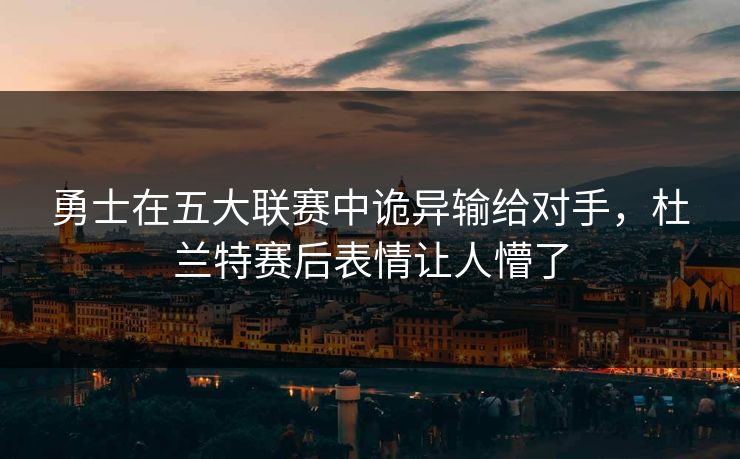 勇士在五大联赛中诡异输给对手，杜兰特赛后表情让人懵了