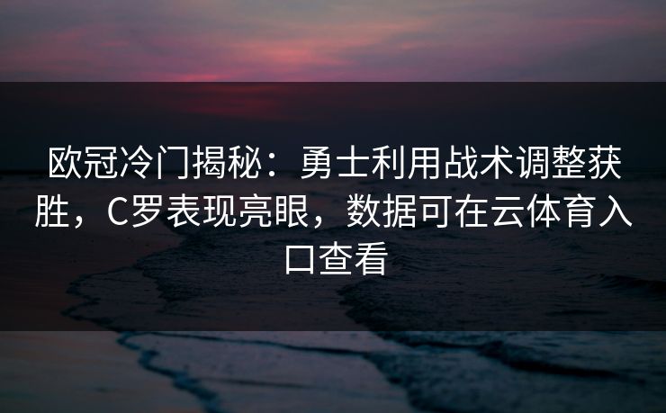 欧冠冷门揭秘：勇士利用战术调整获胜，C罗表现亮眼，数据可在云体育入口查看