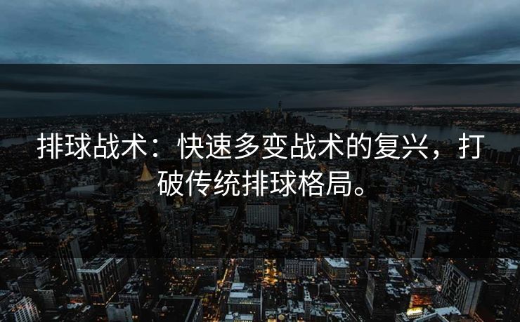 排球战术:快速多变战术的复兴,打破传统排球格局。