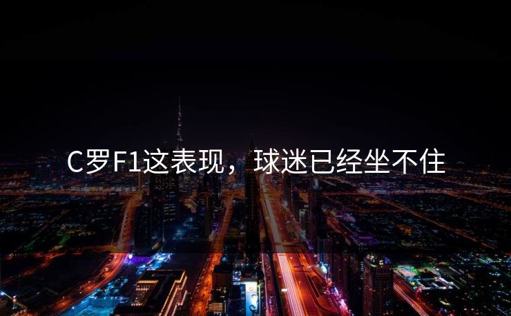 C罗F1这表现,球迷已经坐不住