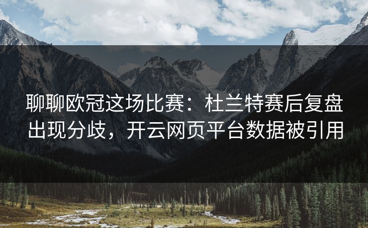 聊聊欧冠这场比赛：杜兰特赛后复盘出现分歧，开云网页平台数据被引用